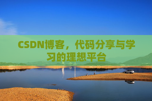 CSDN博客,代码分享与学习的理想平台